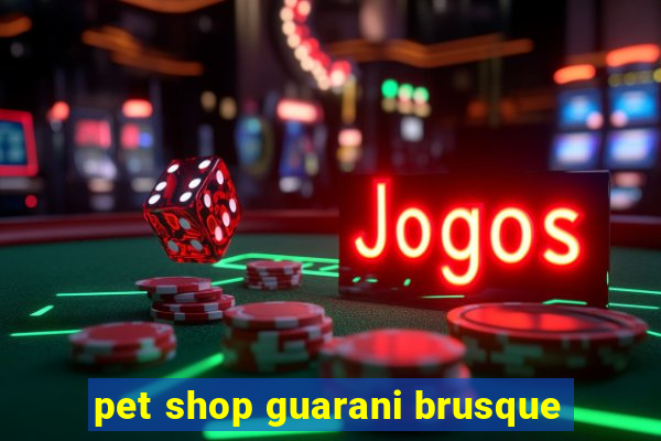 pet shop guarani brusque